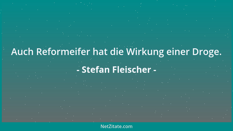 Stefan Fleischer - Auch Reformeifer hat die Wirkung einer Droge....