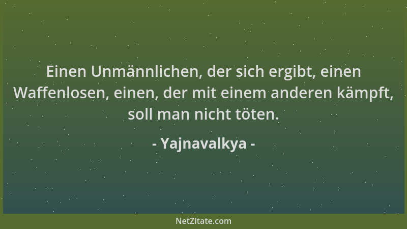 Yajnavalkya - Einen Unmännlichen, der sich ergibt, einen Waffenlosen, einen, der mit einem anderen kämpft, soll man nicht t...