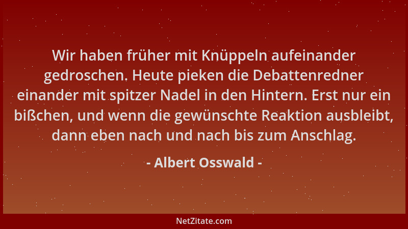 Albert Osswald - Wir haben früher mit Knüppeln aufeinander gedroschen. Heute pieken die Debattenredner einander mit spitzer...