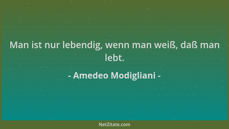 Amedeo Modigliani - Man ist nur lebendig, wenn man weiß, daß man lebt....