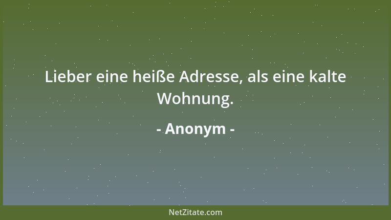 Anonym - Lieber eine heiße Adresse, als eine kalte Wohnung....