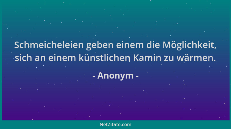 Anonym - Schmeicheleien geben einem die Möglichkeit, sich an einem künstlichen Kamin zu wärmen....