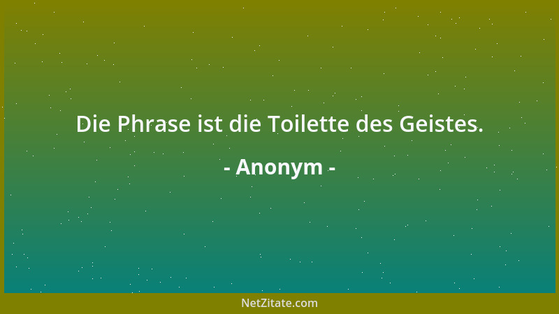 Anonym - Die Phrase ist die Toilette des Geistes....
