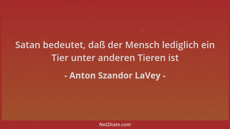 Anton Szandor LaVey - Satan bedeutet, daß der Mensch lediglich ein Tier unter anderen Tieren ist...
