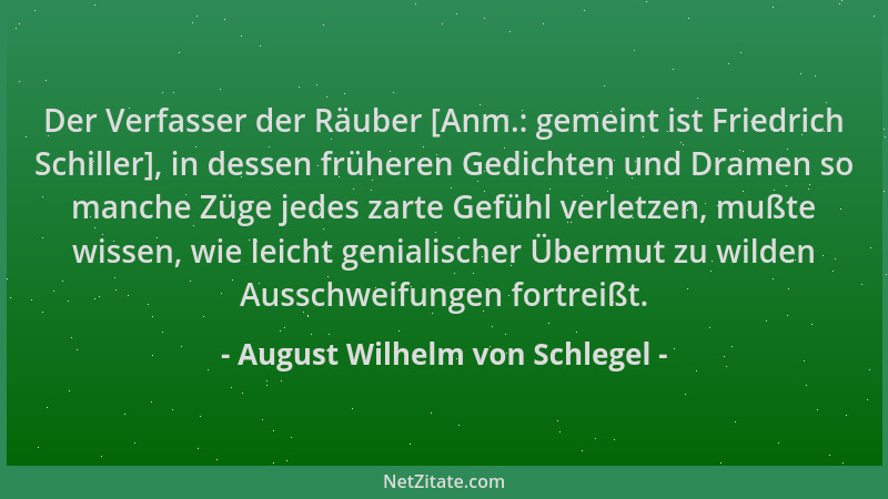 August Wilhelm von Schlegel - Der Verfasser der Räuber [Anm.: gemeint ist Friedrich Schiller], in dessen früheren Gedichten...