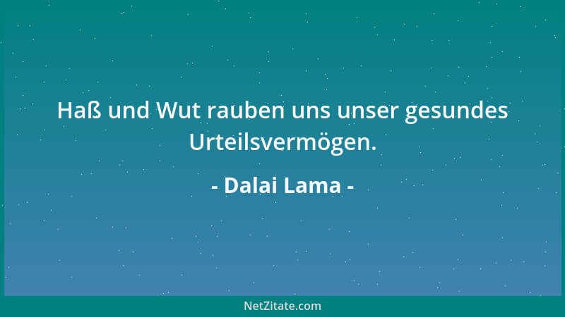 Dalai Lama - Haß und Wut rauben uns unser gesundes Urteilsvermögen....