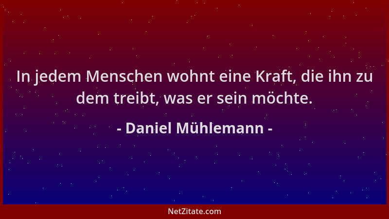 Daniel Mühlemann - In jedem Menschen wohnt eine Kraft, die ihn zu dem treibt, was er sein möchte....