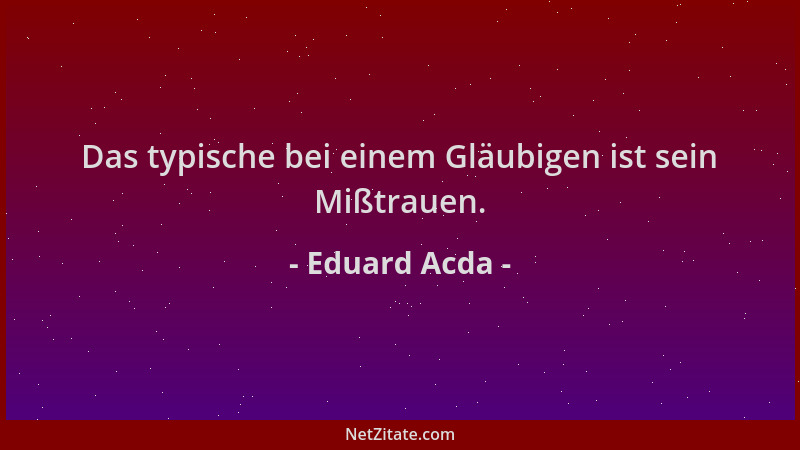 Eduard Acda - Das typische bei einem Gläubigen ist sein Mißtrauen....