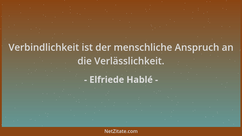 Elfriede Hablé - Verbindlichkeit ist der menschliche Anspruch an die Verlässlichkeit....