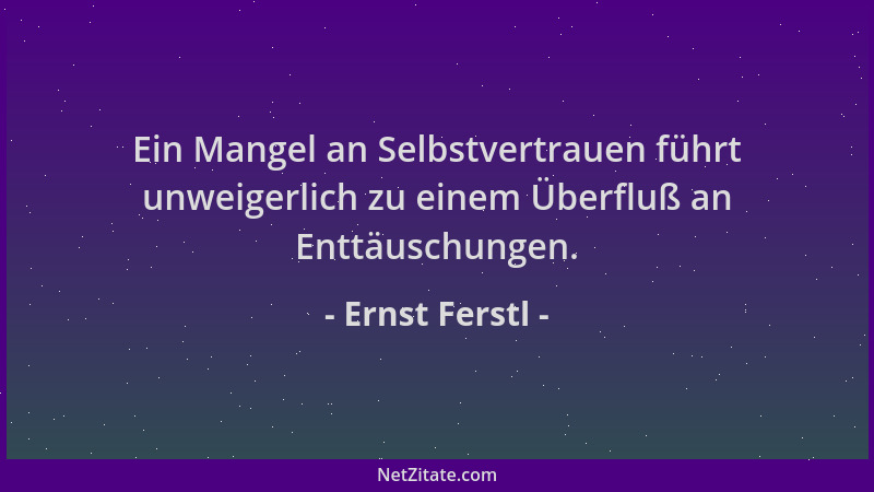 Ernst Ferstl - Ein Mangel an Selbstvertrauen führt unweigerlich zu einem Überfluß an Enttäuschungen....