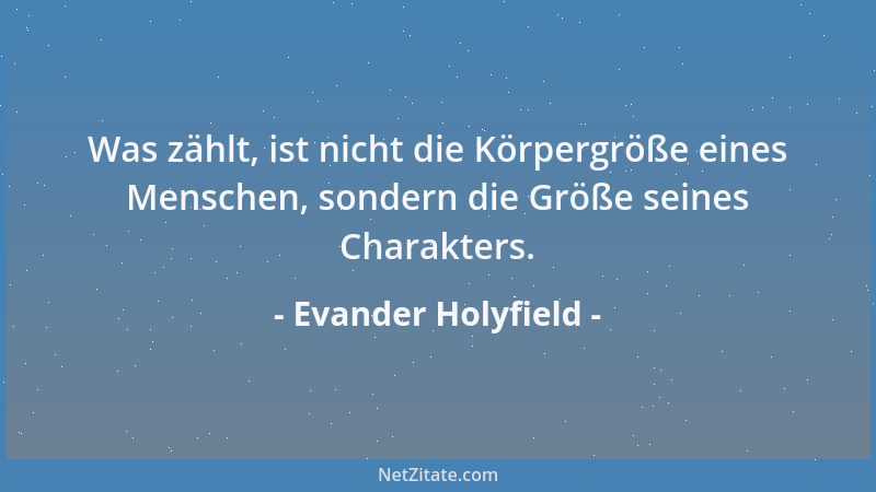 Evander Holyfield - Was zählt, ist nicht die Körpergröße eines Menschen, sondern die Größe seines Charakters....