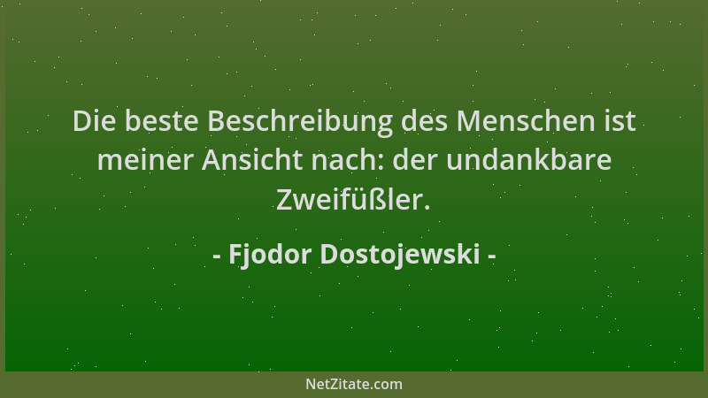 Fjodor Dostojewski - Die beste Beschreibung des Menschen ist meiner Ansicht nach: der undankbare Zweifüßler....