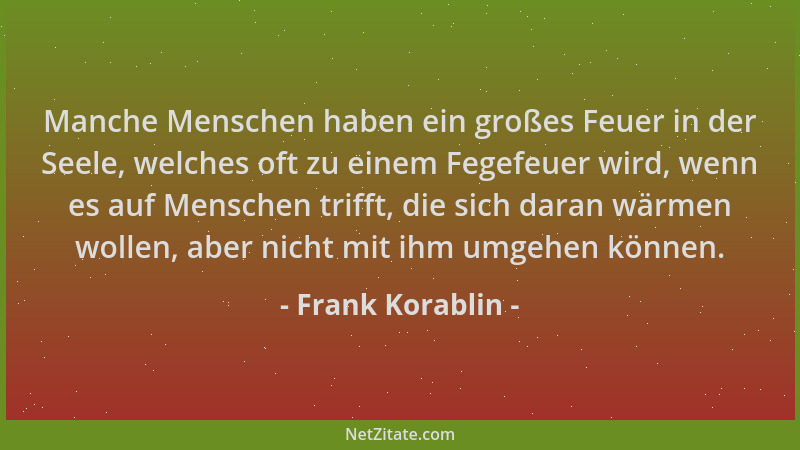 Frank Korablin - Manche Menschen haben ein großes Feuer in der Seele, welches oft zu einem Fegefeuer wird, wenn es auf Mens...