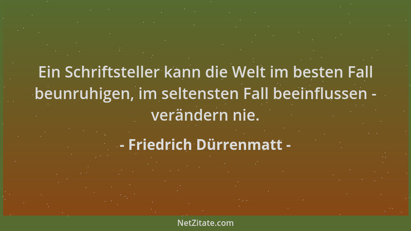 Friedrich Dürrenmatt - Ein Schriftsteller kann die Welt im besten Fall beunruhigen, im seltensten Fall beeinflussen - verän...