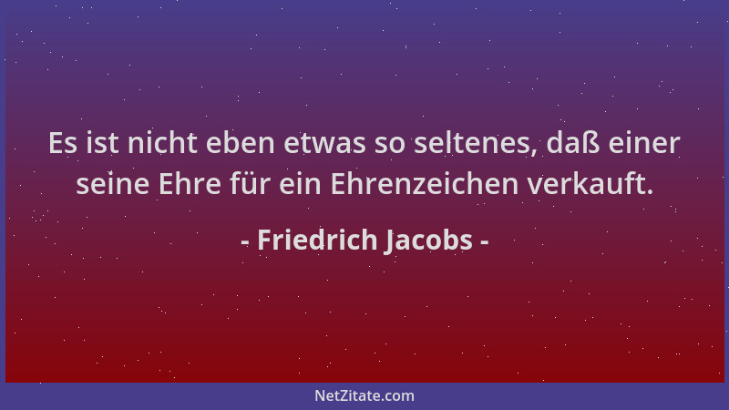 Friedrich Jacobs - Es ist nicht eben etwas so seltenes, daß einer seine Ehre für ein Ehrenzeichen verkauft....