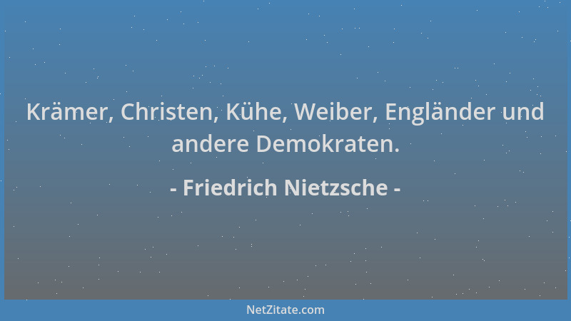 Friedrich Nietzsche - Krämer, Christen, Kühe, Weiber, Engländer und andere Demokraten....