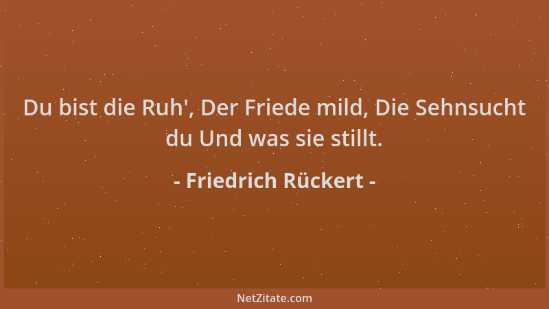 Friedrich Rückert - Du bist die Ruh ', Der Friede mild, Die Sehnsucht du Und was sie stillt....