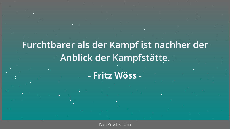 Fritz Wöss - Furchtbarer als der Kampf ist nachher der Anblick der Kampfstätte....