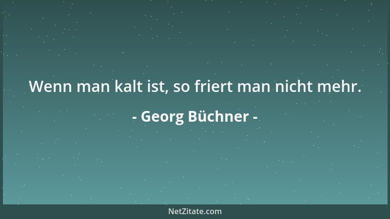 Georg Büchner - Wenn man kalt ist, so friert man nicht mehr....