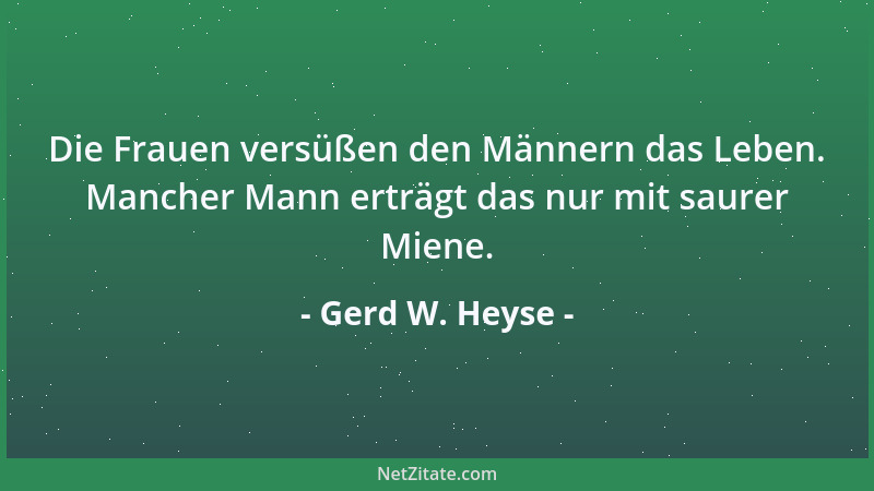 Gerd W. Heyse - Die Frauen versüßen den Männern das Leben. Mancher Mann erträgt das nur mit saurer Miene....