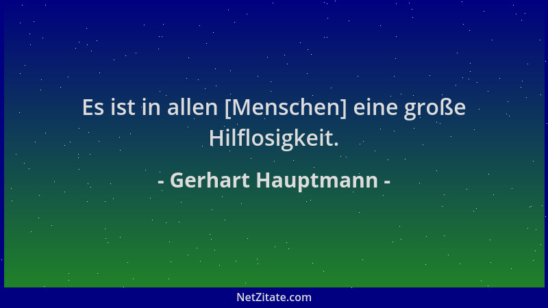 Gerhart Hauptmann - Es ist in allen [Menschen] eine große Hilflosigkeit....
