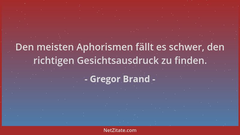 Gregor Brand - Den meisten Aphorismen fällt es schwer, den richtigen Gesichtsausdruck zu finden....