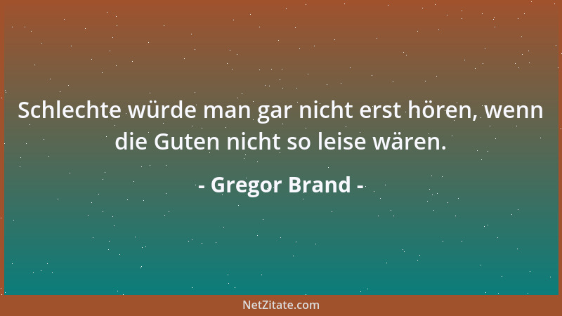 Gregor Brand - Schlechte würde man gar nicht erst hören, wenn die Guten nicht so leise wären....