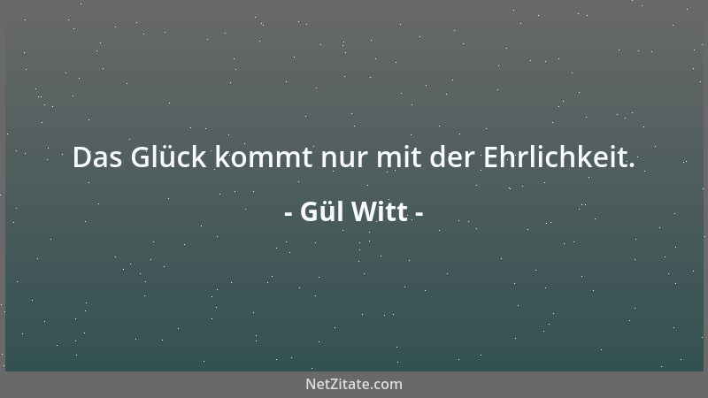 Gül Witt - Das Glück kommt nur mit der Ehrlichkeit....