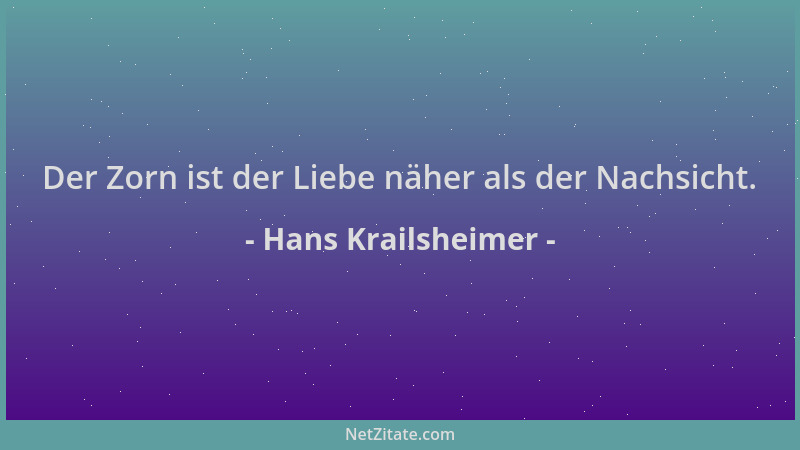 Hans Krailsheimer - Der Zorn ist der Liebe näher als der Nachsicht....