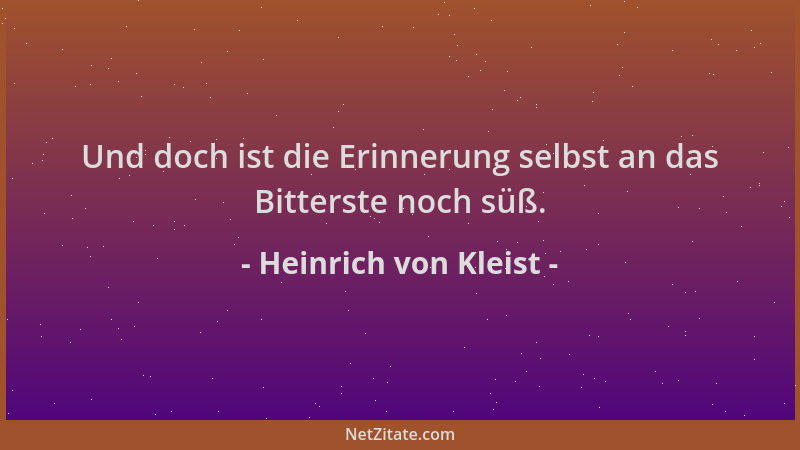 Heinrich von Kleist - Und doch ist die Erinnerung selbst an das Bitterste noch süß....