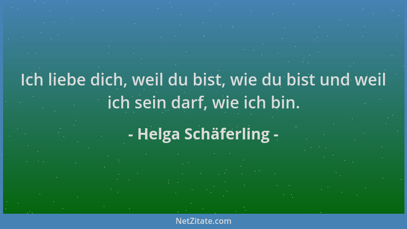 Helga Schäferling - Ich liebe dich, weil du bist, wie du bist und weil ich sein darf, wie ich bin....
