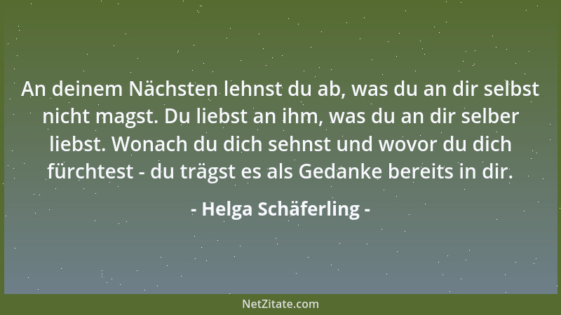 Helga Schäferling - An deinem Nächsten lehnst du ab, was du an dir selbst nicht magst. Du liebst an ihm, was du an dir selb...