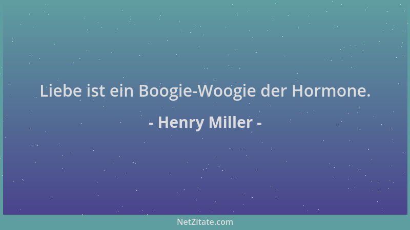Henry Miller - Liebe ist ein Boogie-Woogie der Hormone....