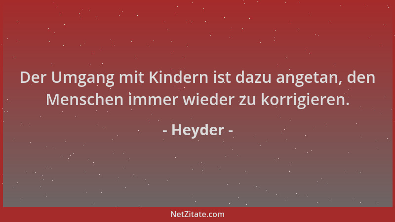 Heyder - Der Umgang mit Kindern ist dazu angetan, den Menschen immer wieder zu korrigieren....