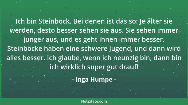 Inga Humpe - Ich bin Steinbock. Bei denen ist das so: Je älter sie werden, desto besser sehen sie aus. Sie sehen immer jüng...