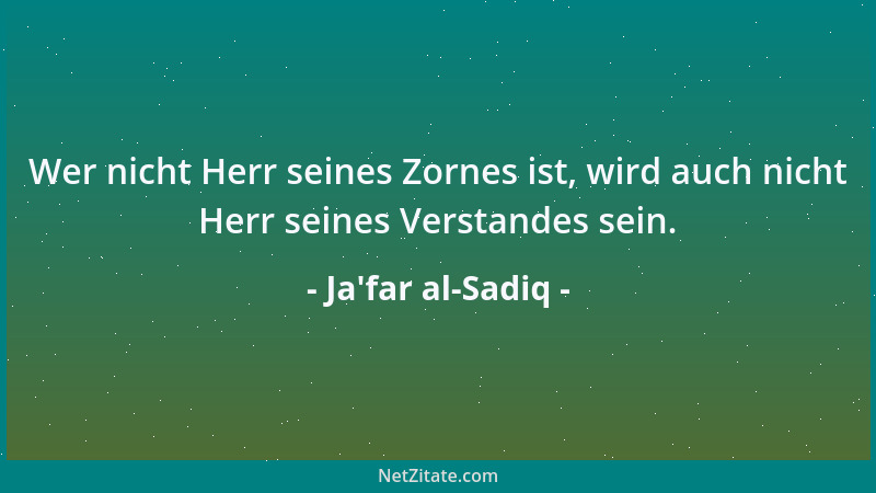 Ja'far al-Sadiq - Wer nicht Herr seines Zornes ist, wird auch nicht Herr seines Verstandes sein....