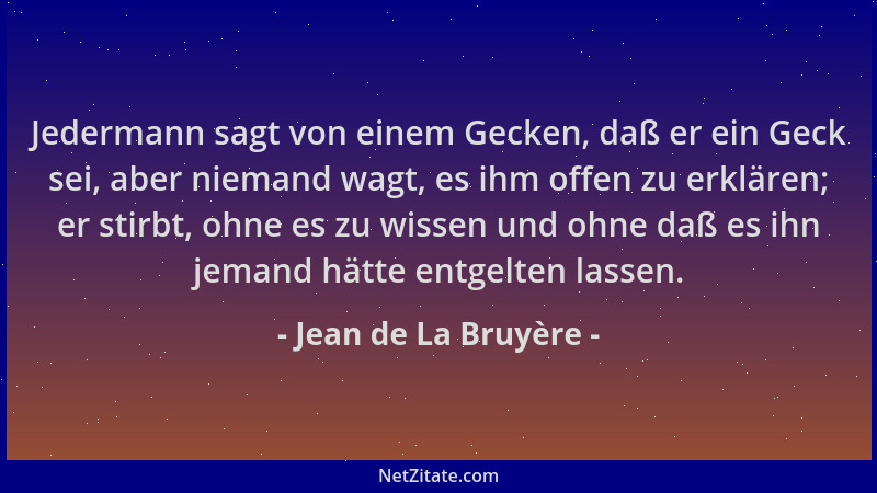 Jean de La Bruyère - Jedermann sagt von einem Gecken, daß er ein Geck sei, aber niemand wagt, es ihm offen zu erklären; er...