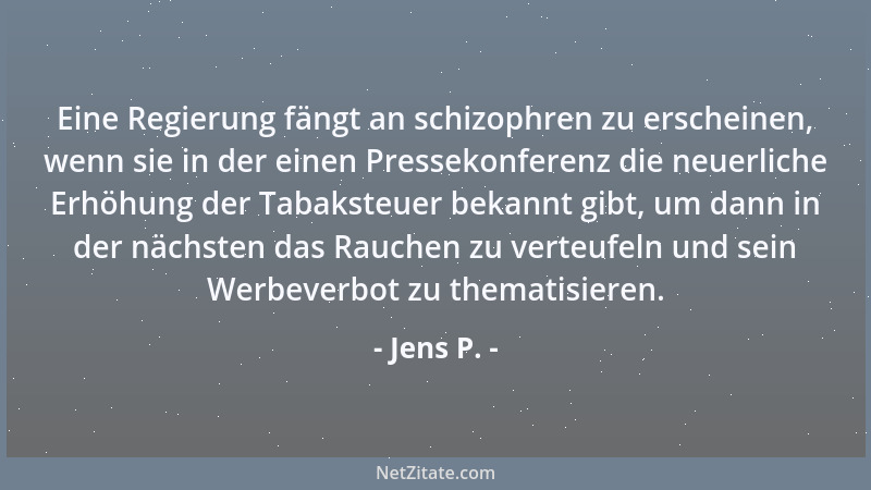 Jens P. - Eine Regierung fängt an schizophren zu erscheinen, wenn sie in der einen Pressekonferenz die neuerliche Erhöhung...