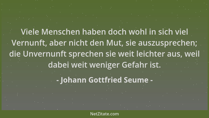 Johann Gottfried Seume - Viele Menschen haben doch wohl in sich viel Vernunft, aber nicht den Mut, sie auszusprechen; die U...