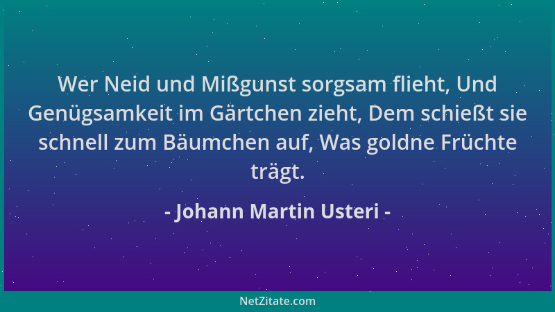Johann Martin Usteri - Wer Neid und Mißgunst sorgsam flieht, Und Genügsamkeit im Gärtchen zieht, Dem schießt sie schnell zu...