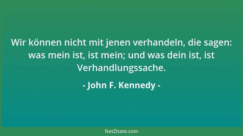 John F. Kennedy - Wir können nicht mit jenen verhandeln, die sagen: was mein ist, ist mein; und was dein ist, ist Verhandlu...