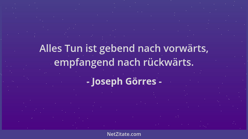 Joseph Görres - Alles Tun ist gebend nach vorwärts, empfangend nach rückwärts....