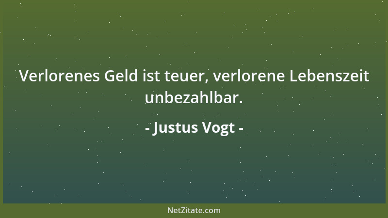 Justus Vogt - Verlorenes Geld ist teuer, verlorene Lebenszeit unbezahlbar....