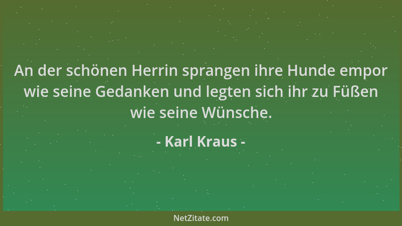 Karl Kraus - An der schönen Herrin sprangen ihre Hunde empor wie seine Gedanken und legten sich ihr zu Füßen wie seine Wüns...