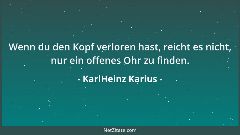 KarlHeinz Karius - Wenn du den Kopf verloren hast, reicht es nicht, nur ein offenes Ohr zu finden....