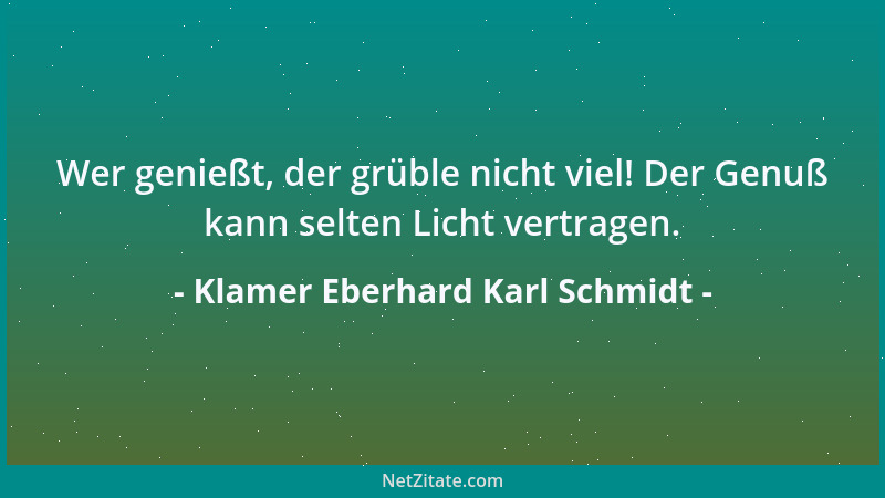 Klamer Eberhard Karl Schmidt - Wer genießt, der grüble nicht viel! Der Genuß kann selten Licht vertragen....