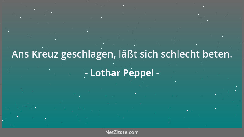 Lothar Peppel - Ans Kreuz geschlagen, läßt sich schlecht beten....