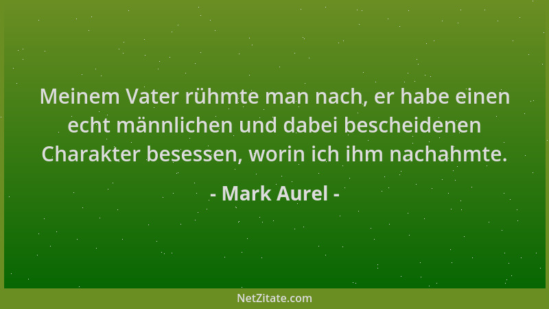 Mark Aurel - Meinem Vater rühmte man nach, er habe einen echt männlichen und dabei bescheidenen Charakter besessen, worin i...
