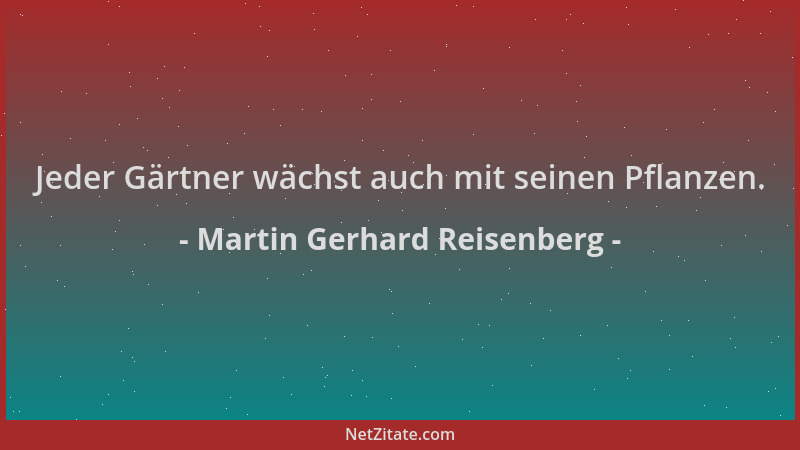 Martin Gerhard Reisenberg - Jeder Gärtner wächst auch mit seinen Pflanzen....