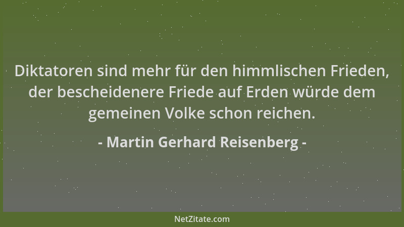 Martin Gerhard Reisenberg - Diktatoren sind mehr für den himmlischen Frieden, der bescheidenere Friede auf Erden würde dem...